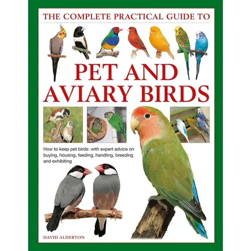 The Complete Practical Guide to Pet and Aviary Birds: How to Keep Pet Birds: With Expert Advice on Buying, Housing, Feeding, Handling, Breeding and Ex - Hardcover